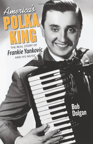 America's Polka King: The Real Story of Frankie Yankovic 
              and His Music