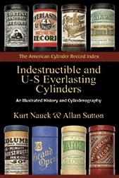 Indestructible and U-S Everlasting Cylinders: An Illustrated History and Cylinderography, by Kurt Nauck and Allan Sutton