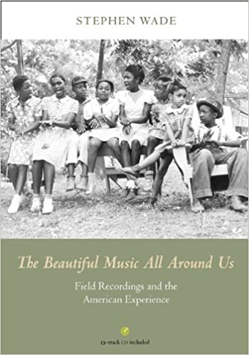 The Beautiful Music All Around Us: Field Recordings and the American Experience, Stephen Wade (University of Illinois Press)
