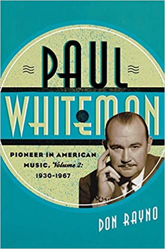 Paul Whiteman: Pioneer in American Music, 1930-1967, vol. 2, by Don Rayno (Scarecrow)