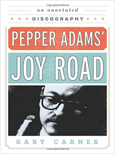Pepper Adams' Joy Road: An Annotated Discography,