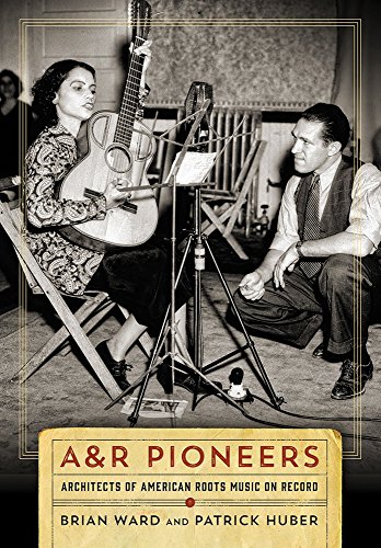 A&R Pioneers Architects of American Roots Music on Record