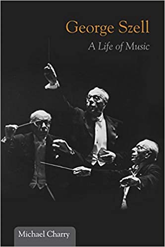 George Szell: A Life of Music, by Michael Charry