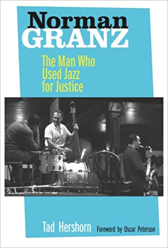 Norman Granz: The Man Who Used Jazz for Justice, by Tad Hershorn