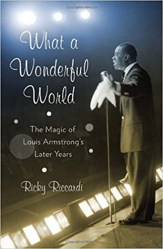 What a Wonderful World: The Magic of Louis Armstrong's Later Years, by Ricky Riccardi (Pantheon Books)