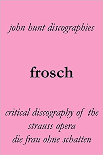 Frosch: Critical Discography of the Strauss Opera Die Frau Ohne Schatten by John Hunt (John Hunt),  