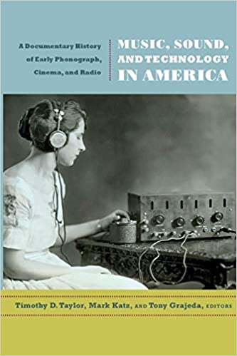 Music, Sound, and Technology in America: A Documentary History of Early Phonograph, Cinema, and Radio, edited by Timothy D. Taylor, Mark Katz and Tony Grajeda (Duke University Press)