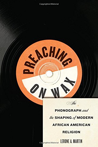 Preaching on Wax: The Phonograph and the Shaping of Modern African American Religion