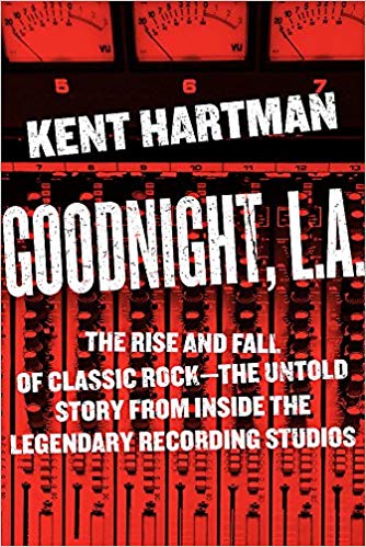 Goodnight, L.A.: The Rise and Fall of Classic Rock - the Untold Stories from Inside the Legendary Recording Studios 
