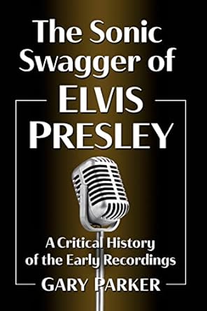 The Sonic Swagger of Elvis Presley: A Critical History of the Early Recordings